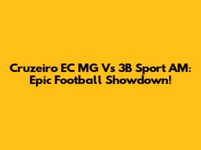 Cruzeiro EC MG Vs 3B Sport AM: Epic Football Showdown!