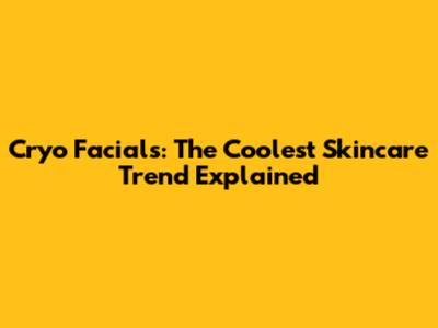 Cryo Facials: The Coolest Skincare Trend Explained