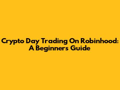 Crypto Day Trading On Robinhood: A Beginner's Guide