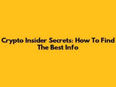 Crypto Insider Secrets: How To Find The Best Info