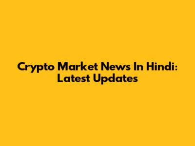 Crypto Market News In Hindi: Latest Updates