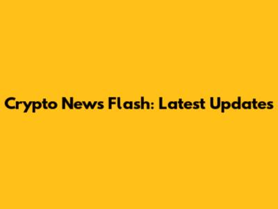 Crypto News Flash: Latest Updates