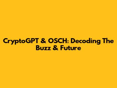 CryptoGPT & OSCH: Decoding The Buzz & Future