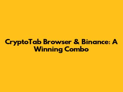 CryptoTab Browser & Binance: A Winning Combo