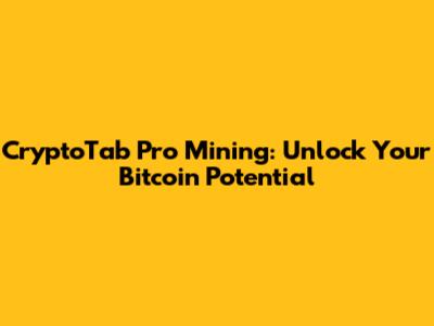 CryptoTab Pro Mining: Unlock Your Bitcoin Potential