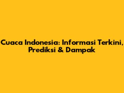 Cuaca Indonesia: Informasi Terkini, Prediksi & Dampak