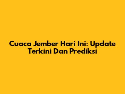 Cuaca Jember Hari Ini: Update Terkini Dan Prediksi