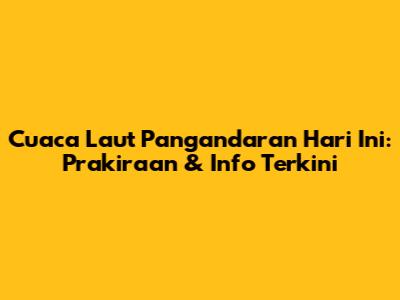 Cuaca Laut Pangandaran Hari Ini: Prakiraan & Info Terkini