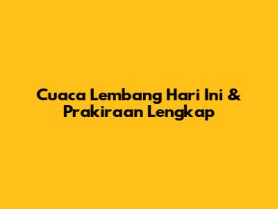 Cuaca Lembang Hari Ini & Prakiraan Lengkap