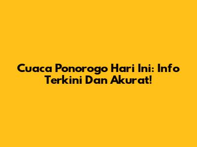 Cuaca Ponorogo Hari Ini: Info Terkini Dan Akurat!