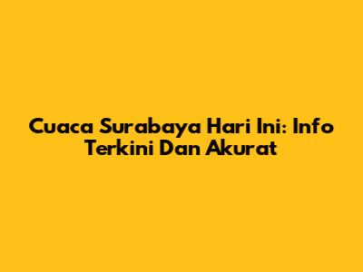 Cuaca Surabaya Hari Ini: Info Terkini Dan Akurat