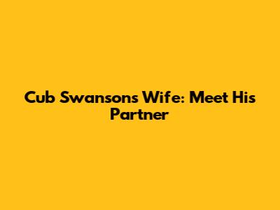 Cub Swanson's Wife: Meet His Partner