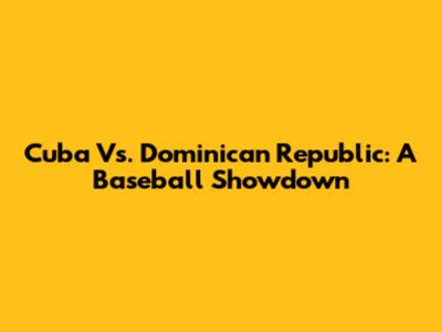 Cuba Vs. Dominican Republic: A Baseball Showdown