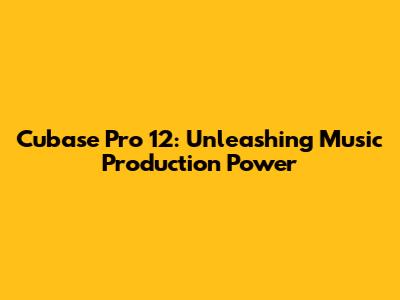 Cubase Pro 12: Unleashing Music Production Power