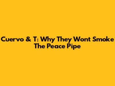 Cuervo & T: Why They Won't Smoke The Peace Pipe