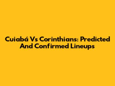 Cuiabá Vs Corinthians: Predicted And Confirmed Lineups