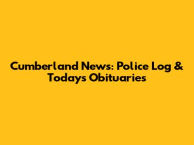 Cumberland News: Police Log & Today's Obituaries