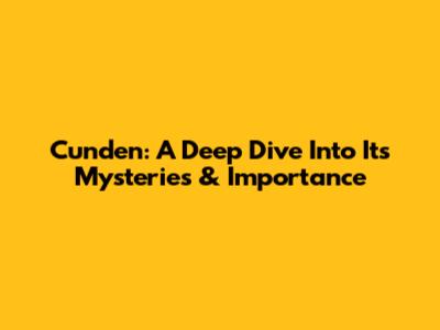 Cunden: A Deep Dive Into Its Mysteries & Importance