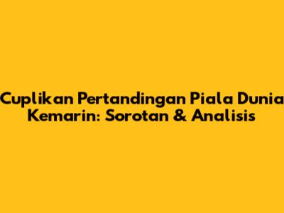 Cuplikan Pertandingan Piala Dunia Kemarin: Sorotan & Analisis