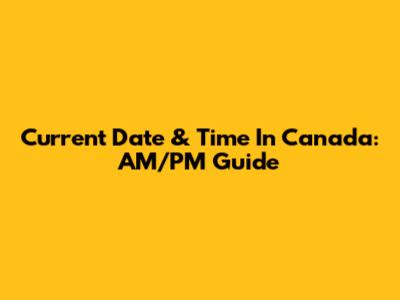 Current Date & Time In Canada: AM/PM Guide