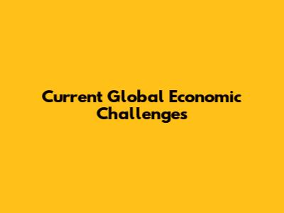 Current Global Economic Challenges