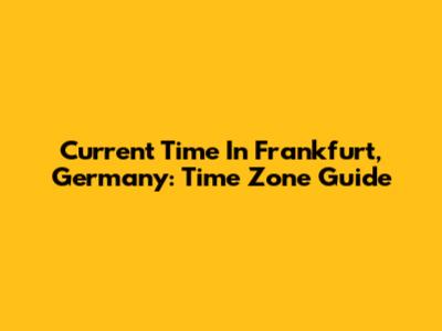 Current Time In Frankfurt, Germany: Time Zone Guide