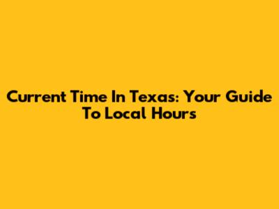 Current Time In Texas: Your Guide To Local Hours