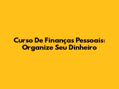 Curso De Finanças Pessoais: Organize Seu Dinheiro