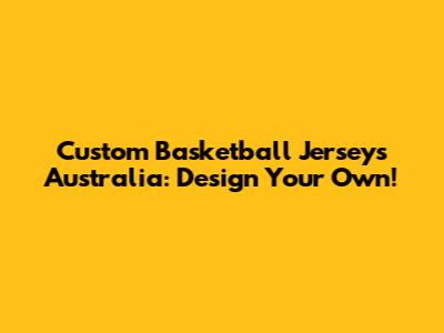 Custom Basketball Jerseys Australia: Design Your Own!