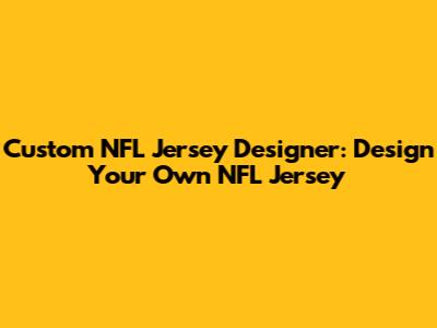 Custom NFL Jersey Designer: Design Your Own NFL Jersey