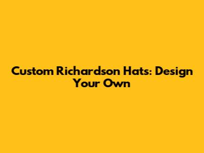 Custom Richardson Hats: Design Your Own
