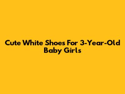 Cute White Shoes For 3-Year-Old Baby Girls