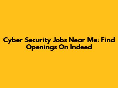 Cyber Security Jobs Near Me: Find Openings On Indeed