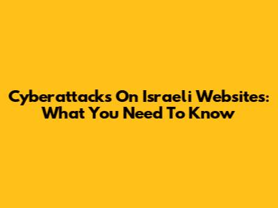 Cyberattacks On Israeli Websites: What You Need To Know