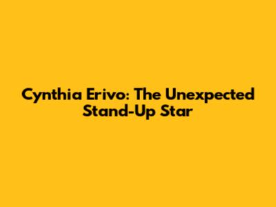 Cynthia Erivo: The Unexpected Stand-Up Star