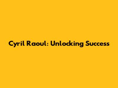 Cyril Raoul: Unlocking Success