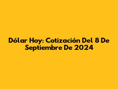 Dólar Hoy: Cotización Del 8 De Septiembre De 2024