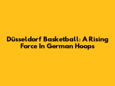 Düsseldorf Basketball: A Rising Force In German Hoops