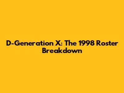 D-Generation X: The 1998 Roster Breakdown