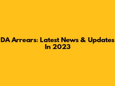 DA Arrears: Latest News & Updates In 2023