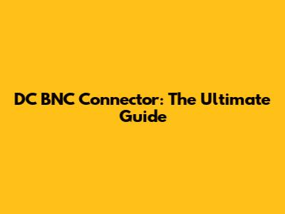 DC BNC Connector: The Ultimate Guide
