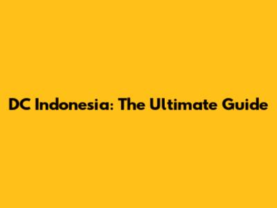 DC Indonesia: The Ultimate Guide