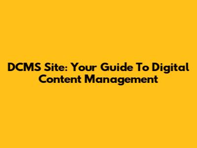 DCMS Site: Your Guide To Digital Content Management