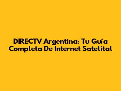 DIRECTV Argentina: Tu Guía Completa De Internet Satelital
