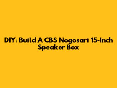 DIY: Build A CBS Nogosari 15-Inch Speaker Box
