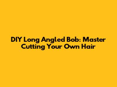 DIY Long Angled Bob: Master Cutting Your Own Hair
