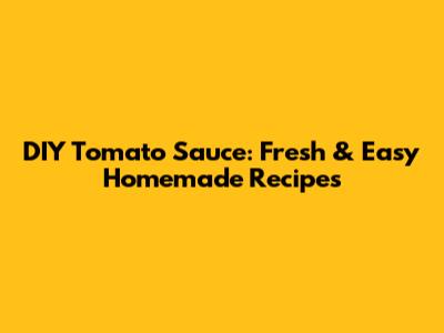 DIY Tomato Sauce: Fresh & Easy Homemade Recipes