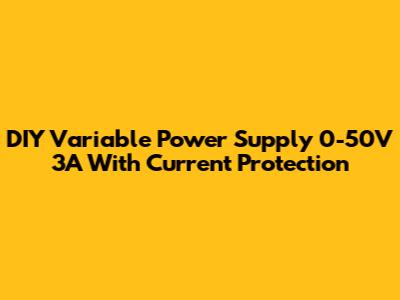 DIY Variable Power Supply 0-50V 3A With Current Protection