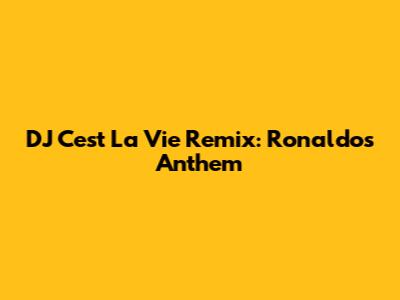 DJ C'est La Vie Remix: Ronaldo's Anthem