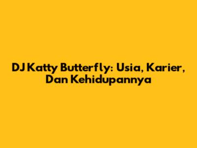 DJ Katty Butterfly: Usia, Karier, Dan Kehidupannya